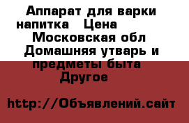 Аппарат для варки напитка › Цена ­ 2 800 - Московская обл. Домашняя утварь и предметы быта » Другое   